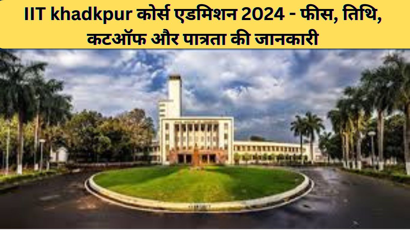 IIT khadkpur कोर्स एडमिशन 2024 - फीस, तिथि, कटऑफ और पात्रता की जानकारी